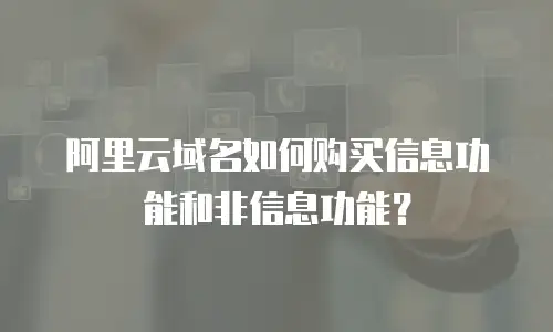 阿里云域名如何购买信息功能和非信息功能？