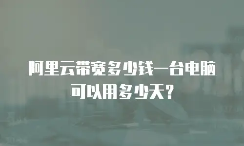 阿里云带宽多少钱一台电脑可以用多少天？