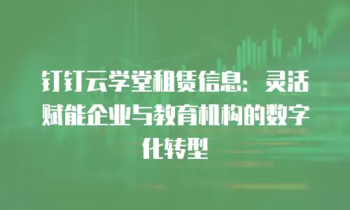 钉钉云学堂租赁信息：灵活赋能企业与教育机构的数字化转型