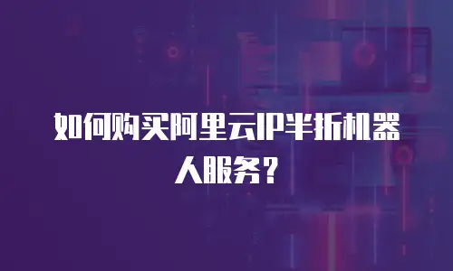 如何购买阿里云IP半折机器人服务？