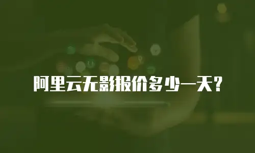 阿里云无影报价多少一天？