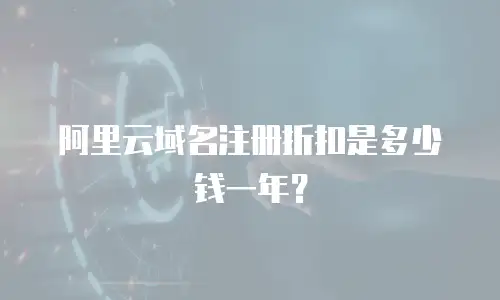 阿里云域名注册折扣是多少钱一年？