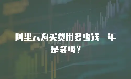 阿里云购买费用多少钱一年是多少？
