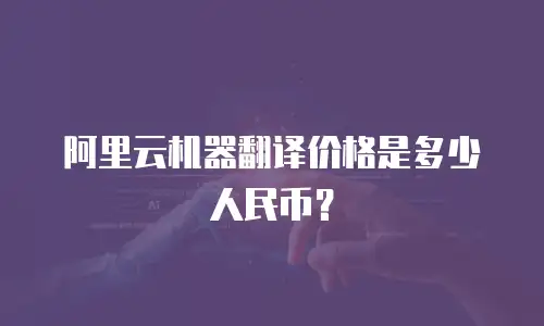 阿里云机器翻译价格是多少人民币？