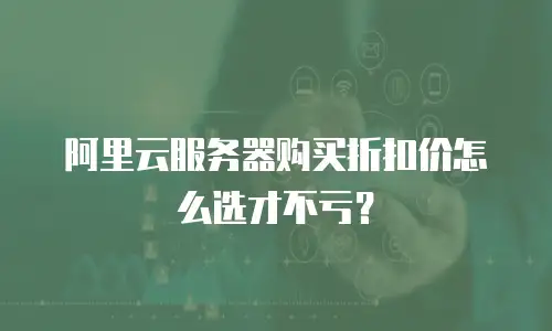 阿里云服务器购买折扣价怎么选才不亏？