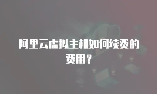 阿里云虚拟主机如何续费的费用？
