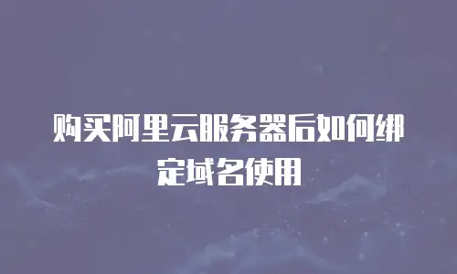 购买阿里云服务器后如何绑定域名使用