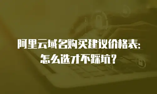 阿里云域名购买建议价格表：怎么选才不踩坑？