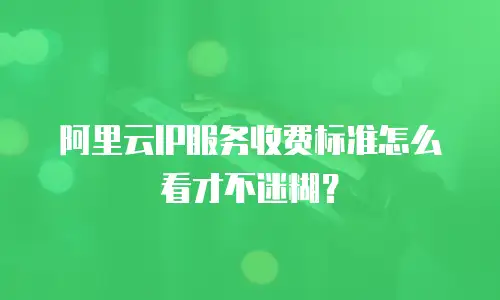 阿里云IP服务收费标准怎么看才不迷糊？