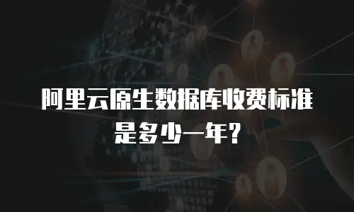 阿里云原生数据库收费标准是多少一年？