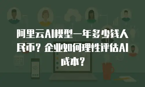 阿里云AI模型一年多少钱人民币？企业如何理性评估AI成本？