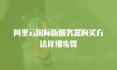 阿里云国际版服务器购买方法详细步骤
