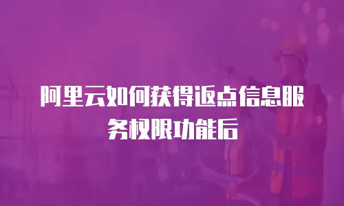 阿里云如何获得返点信息服务权限功能后