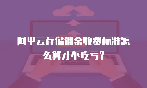 阿里云存储佣金收费标准怎么算才不吃亏？