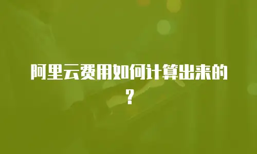 阿里云费用如何计算出来的？