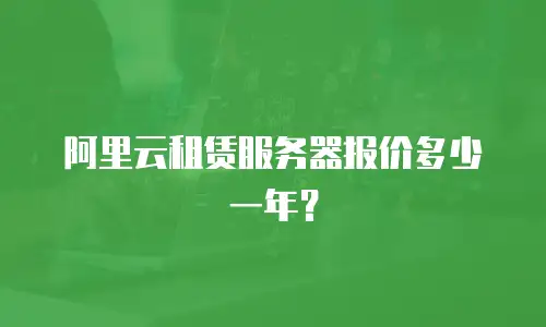 阿里云租赁服务器报价多少一年？