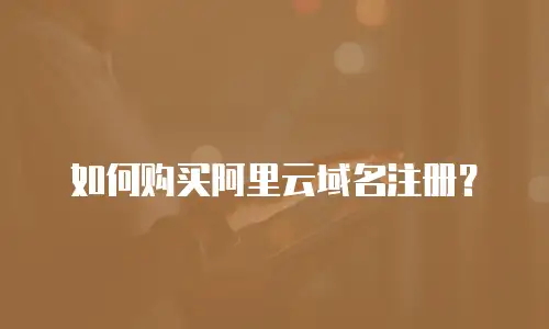 如何购买阿里云域名注册？