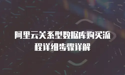 阿里云关系型数据库购买流程详细步骤详解