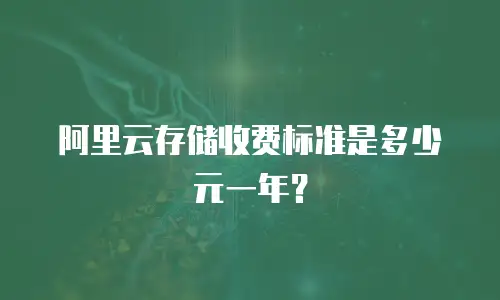 阿里云存储收费标准是多少元一年？