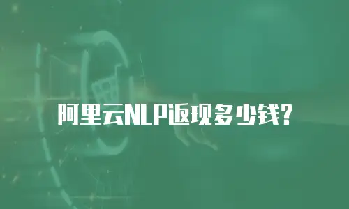 阿里云NLP返现多少钱？