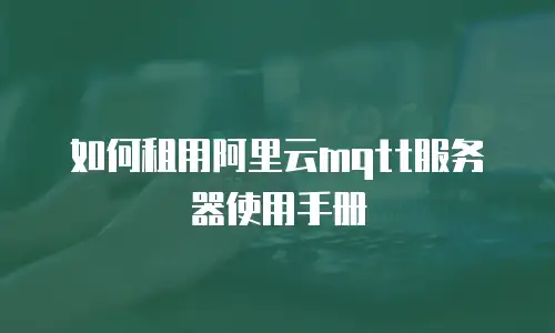 如何租用阿里云mqtt服务器使用手册