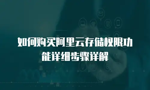 如何购买阿里云存储权限功能详细步骤详解