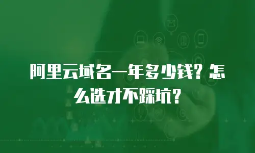 阿里云域名一年多少钱？怎么选才不踩坑？