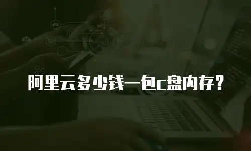 阿里云多少钱一包c盘内存？