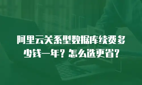 阿里云关系型数据库续费多少钱一年？怎么选更省？