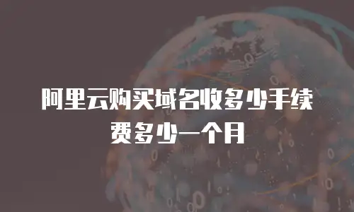 阿里云购买域名收多少手续费多少一个月