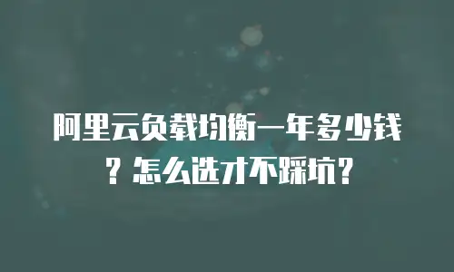 阿里云负载均衡一年多少钱？怎么选才不踩坑？
