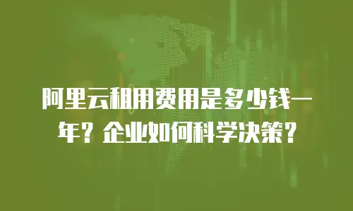 阿里云租用费用是多少钱一年？企业如何科学决策？