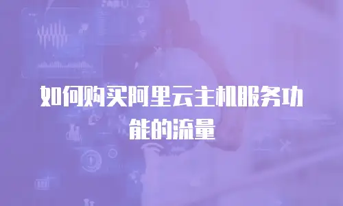 如何购买阿里云主机服务功能的流量