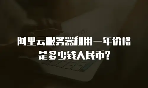 阿里云服务器租用一年价格是多少钱人民币？