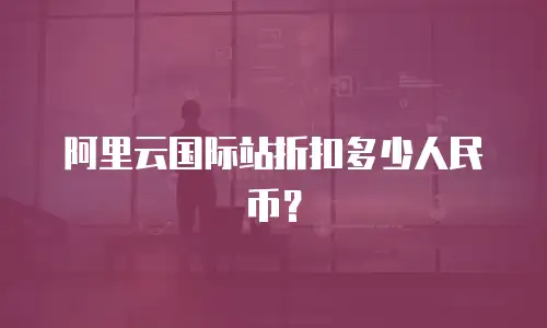 阿里云国际站折扣多少人民币？