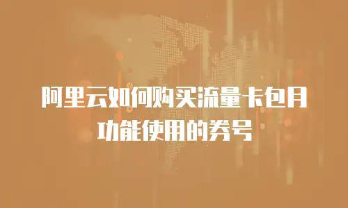 阿里云如何购买流量卡包月功能使用的券号