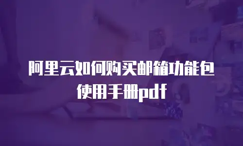 阿里云如何购买邮箱功能包使用手册pdf