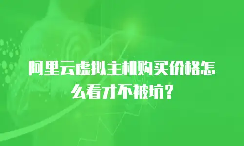 阿里云虚拟主机购买价格怎么看才不被坑？