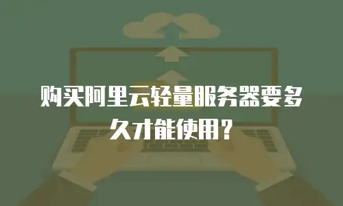 购买阿里云轻量服务器要多久才能使用？