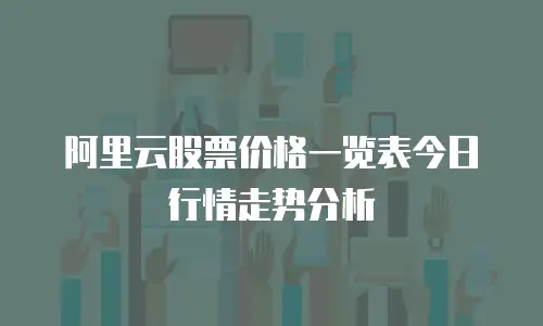 阿里云股票价格一览表今日行情走势分析
