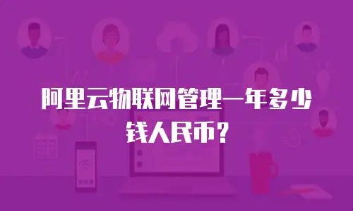 阿里云物联网管理一年多少钱人民币？
