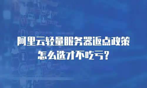 阿里云轻量服务器返点政策怎么选才不吃亏？