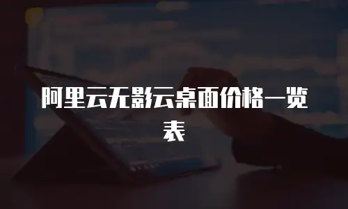 阿里云无影云桌面价格一览表