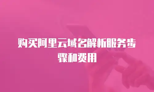 购买阿里云域名解析服务步骤和费用