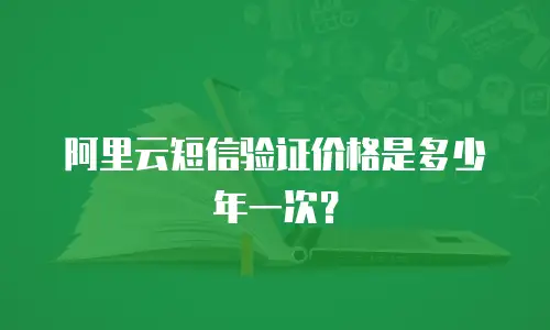 阿里云短信验证价格是多少年一次？