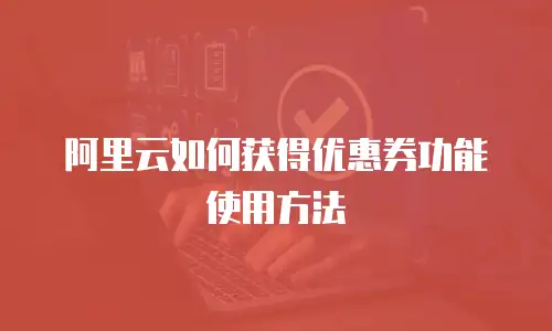 阿里云如何获得优惠券功能使用方法