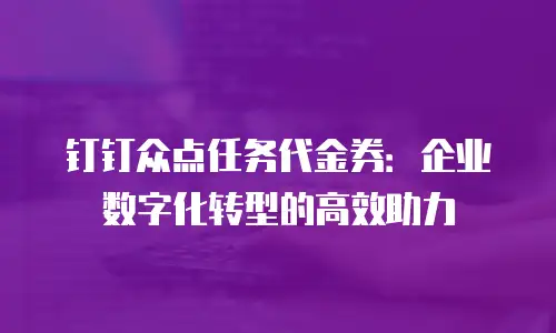 钉钉众点任务代金券：企业数字化转型的高效助力