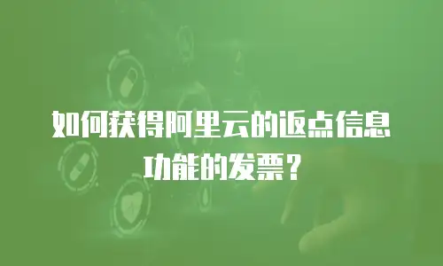 如何获得阿里云的返点信息功能的发票？
