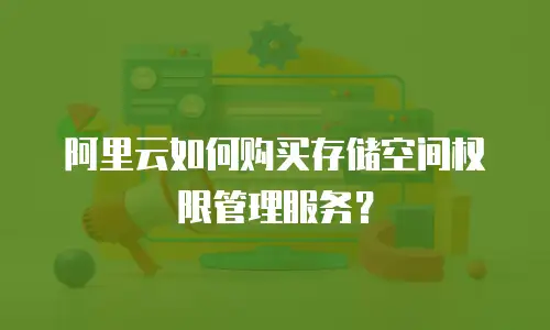 阿里云如何购买存储空间权限管理服务？