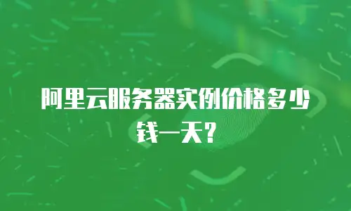 阿里云服务器实例价格多少钱一天？